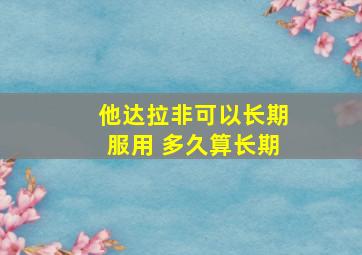 他达拉非可以长期服用 多久算长期